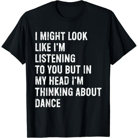 I Might Look Like I'm Listening Funny Dance T-Shirt