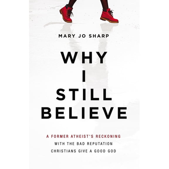 Why I Still Believe: A Former Atheist's Reckoning with the Bad Reputation Christians Give a Good God, (Paperback)
