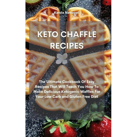 Keto Chaffle Recipes: The Ultimate Cookbook Of Easy Recipes That Will Teach You How To Make Delicious Ketogenic Waffles For Your Low Carb and Gluten Free Diet (Hardcover)