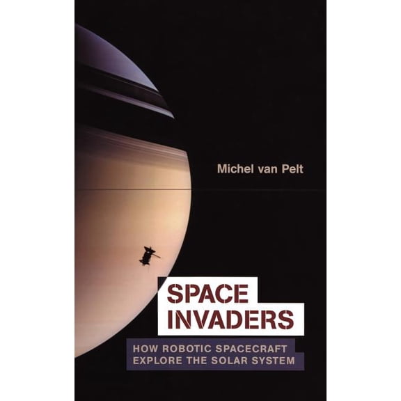 Space Invaders: How Robotic Spacecraft Explore the Solar System, (Hardcover)