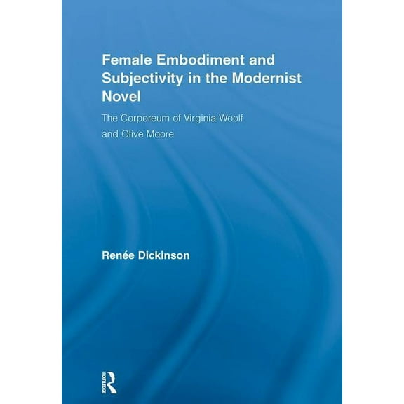 Literary Criticism and Cultural Theory Female Embodiment and Subjectivity in the Modernist Novel: The Corporeum of Virginia Woolf and Olive Moore, (Hardcover)
