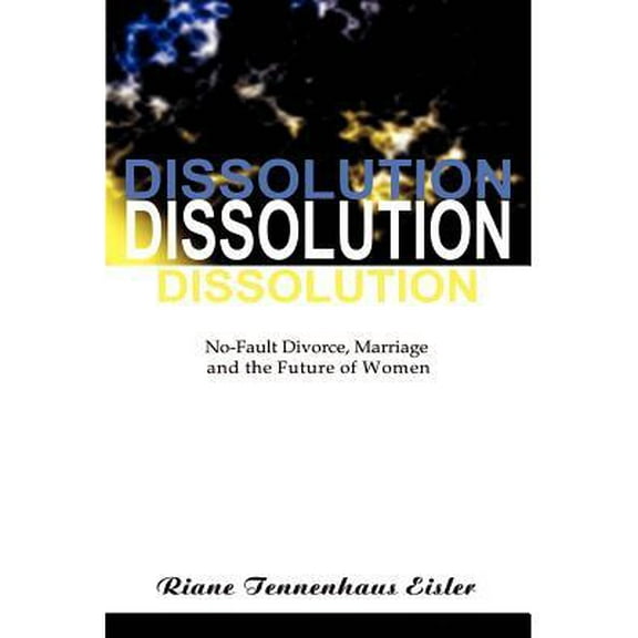 Dissolution : No-Fault Divorce, Marriage, and the Future of Women