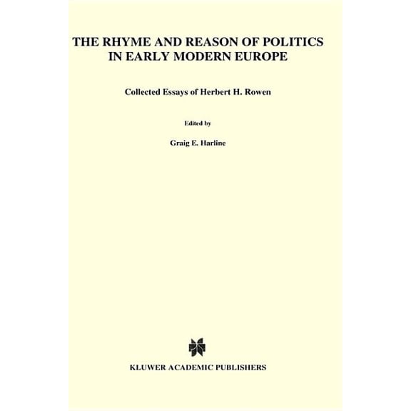 Archives Internationales D'Histoire The Rhyme and Reason of Politics in Early Modern Europe: Collected Essays of Herbert H. Rowen, Book 132, (Hardcover)