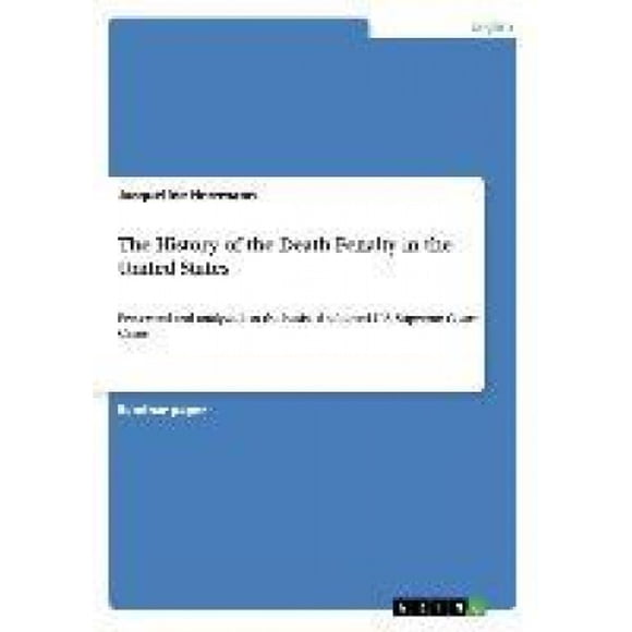 The History of the Death Penalty in the United States: Presented and analyzed on the basis of selected U.S. Supreme Court Cases