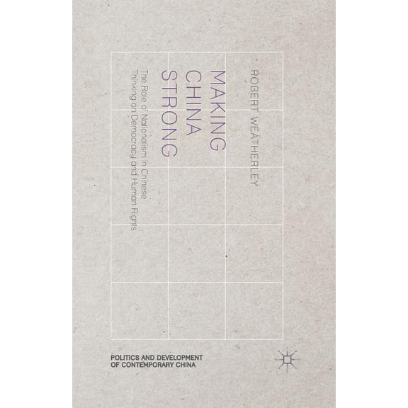 Politics and Development of Contemporary Making China Strong: The Role of Nationalism in Chinese Thinking on Democracy and Human Rights, (Paperback)