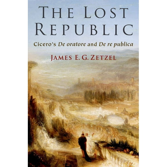 The Lost Republic: Cicero's de Oratore and de Re Publica, (Hardcover)