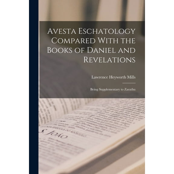 Avesta Eschatology Compared With the Books of Daniel and Revelations: Being Supplementary to Zarathu, (Paperback)