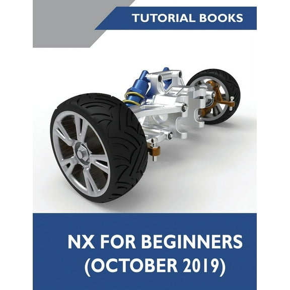 NX for Beginners: Sketching, Feature Modeling, Assemblies, Drawings, Sheet Metal Design, Surface Design, and NX Realize , (Paperback)