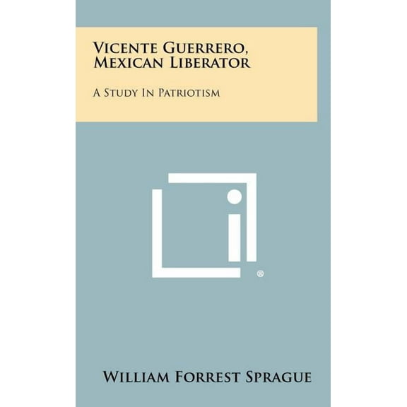 Vicente Guerrero, Mexican Liberator: A Study in Patriotism (Hardcover)