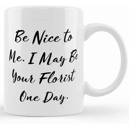 Fancy Florist Gifts, Be Nice To Me. I May Be Your Florist One Day., Fancy Two Tone 11oz Mug For Friends From Colleagues, Ceramic Novelty Coffee Mug, Tea Cup, Gift Present For Birthday, C