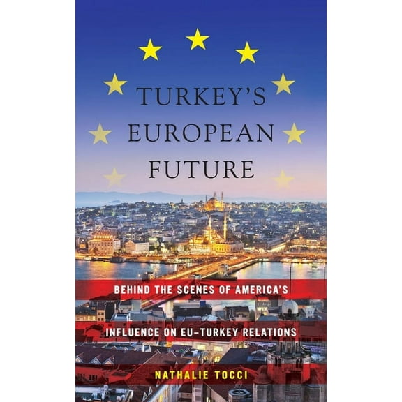 Turkey's European Future: Behind the Scenes of America's Influence on Eu-Turkey Relations, (Hardcover)