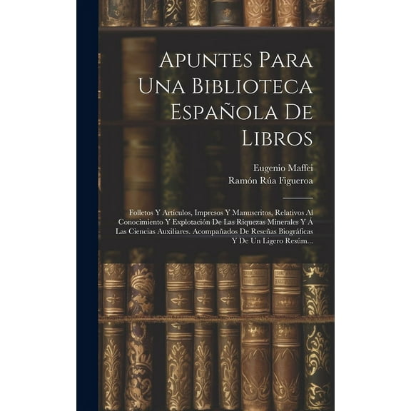 Apuntes Para Una Biblioteca Espa?ola De Libros: Folletos Y Art?culos, Impresos Y Manuscritos, Relativos Al Conocimiento Y Explotaci?n De Las Riquezas