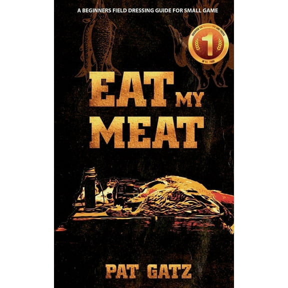 Eat My Meat - A Beginners Field Dressing Guide For Small Game, (Paperback)