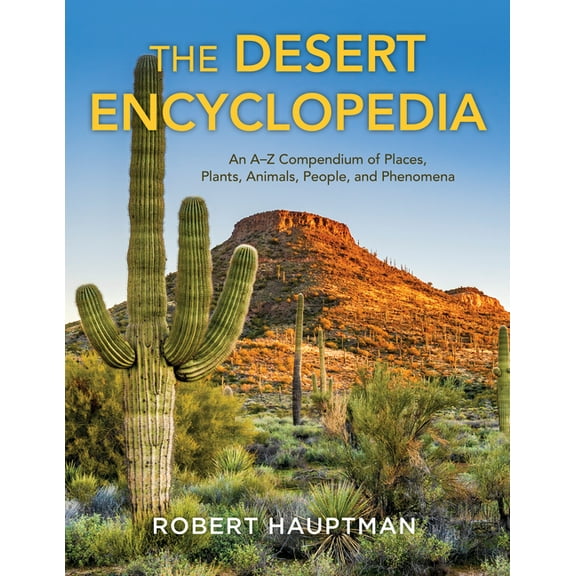 The Desert Encyclopedia: An A-Z Compendium of Places, Plants, Animals, People, and Phenomena, (Hardcover)