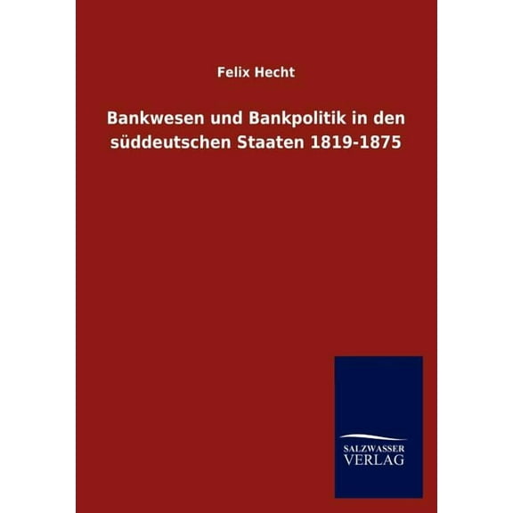 Bankwesen und Bankpolitik in den süddeutschen Staaten 1819-1875 (Paperback)