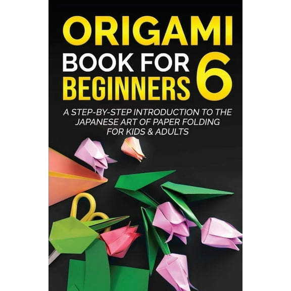 Origami Books for Beginners Origami Book for Beginners 6: A Step-by-Step Introduction to the Japanese Art of Paper Folding for Kids & Adults, Book 6, (Paperback)