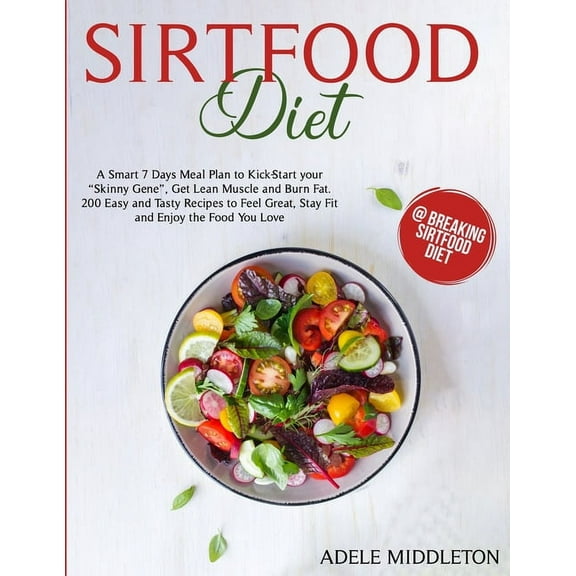Sirtfood Diet: A Smart 7 Days Meal Plan to Kick-Start your "Skinny Gene", Get Lean Muscle and Burn Fat. 200 Easy and Tasty Recipes to Feel Great, Stay Fit and Enjoy the Food You Love (Paperback)