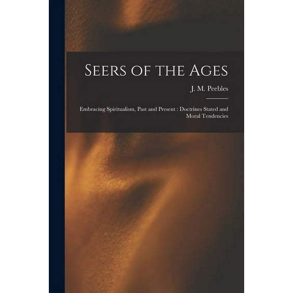 Seers of the Ages: Embracing Spiritualism, Past and Present: Doctrines Stated and Moral Tendencies, (Paperback)