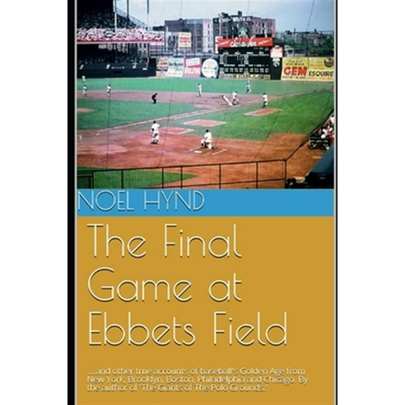 Pre-Owned The Final Game at Ebbets Field: ....and other true accounts of baseball's Golden Age from New York, Brooklyn, Boston, Chicago and Philadelphia. By the (Paperback) 1074174763 9781074174767