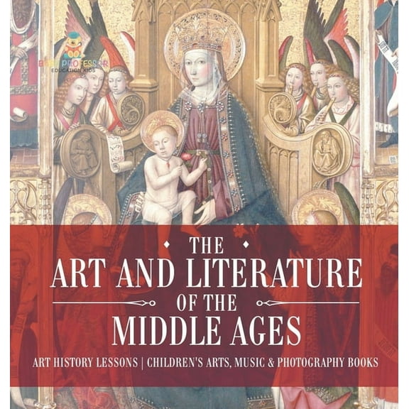 The Art and Literature of the Middle Ages - Art History Lessons Children's Arts, Music & Photography Books, (Hardcover)