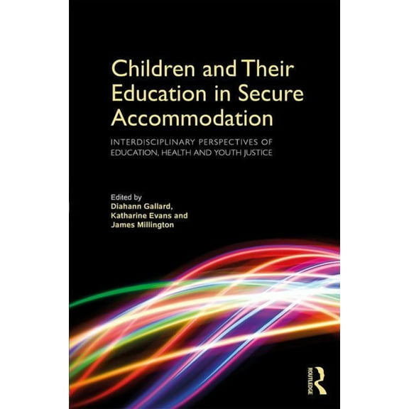 Children and Their Education in Secure Accommodation: Interdisciplinary Perspectives of Education, Health and Youth Just, (Paperback)