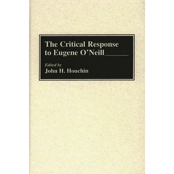 Critical Responses in Arts and Letters The Critical Response to Eugene O'Neill, Book 5, (Hardcover)