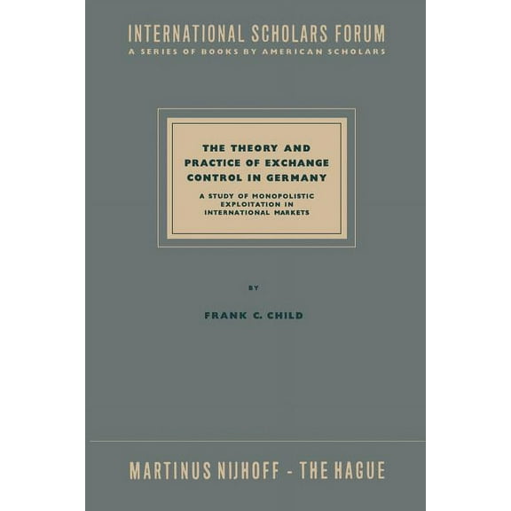 International Scholars Forum The Theory and Practice of Exchange Control in Germany: A Study of Monopolistic Exploitation in International Markets, Book 10, (Paperback)