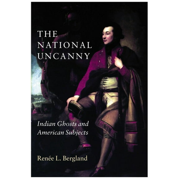 Reencounters with Colonialism--New Persp The National Uncanny: Indian Ghosts and American Subjects, (Paperback)