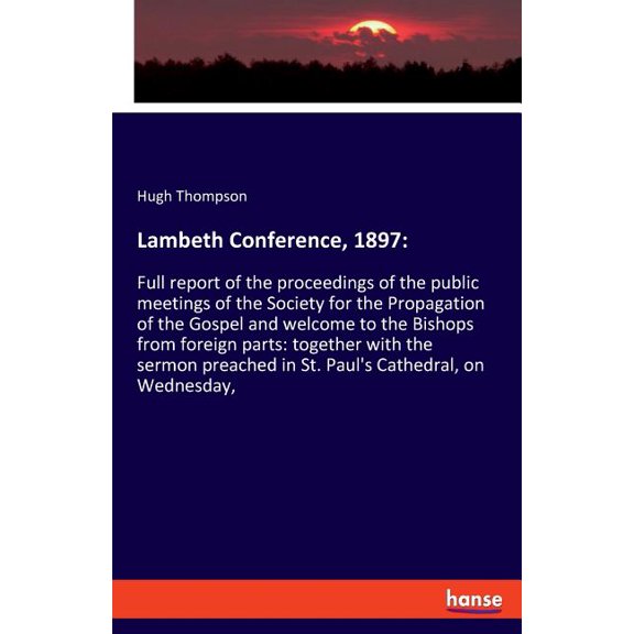 Lambeth Conference, 1897: Full report of the proceedings of the public meetings of the Society for the Propagation of th, (Paperback)
