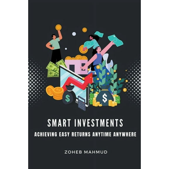 Smart Investments Achieving Easy Returns Anytime, Anywhere, (Paperback)