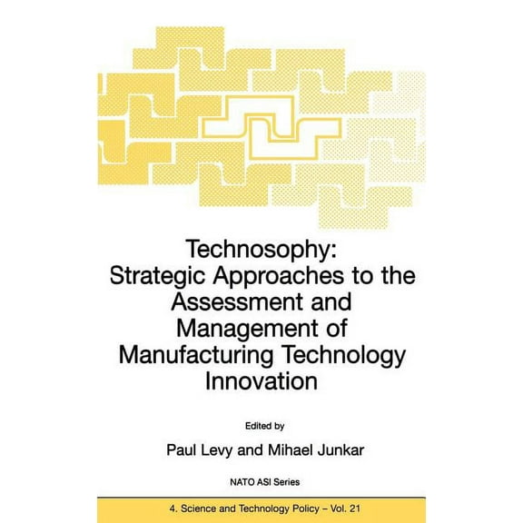 NATO Science Partnership Subseries: 4 Technosophy: Strategic Approaches to the Assessment and Management of Manufacturing Technology Innovation, Book 21, (Hardcover)