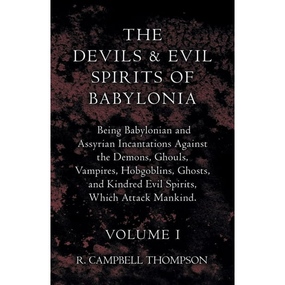 The Devils and Evil Spirits of Babylonia, Being Babylonian and Assyrian Incantations Against the Demons, Ghouls, Vampire, (Paperback)