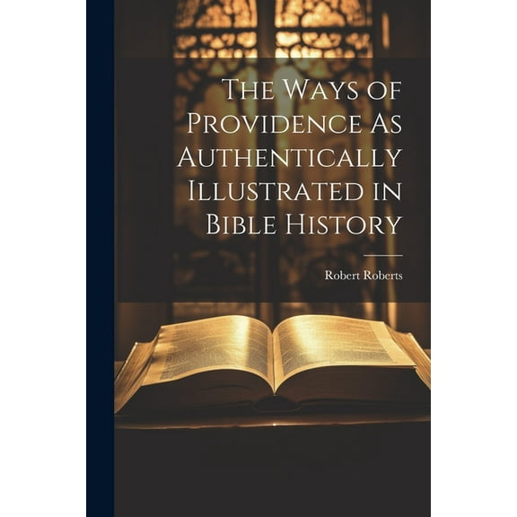 The Ways of Providence As Authentically Illustrated in Bible History (Paperback)