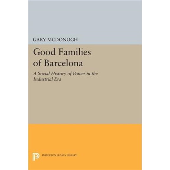 Pre-Owned Princeton Legacy Library Good Families of Barcelona: A Social History of Power in the Industrial Era, Book 471, (Paperback)