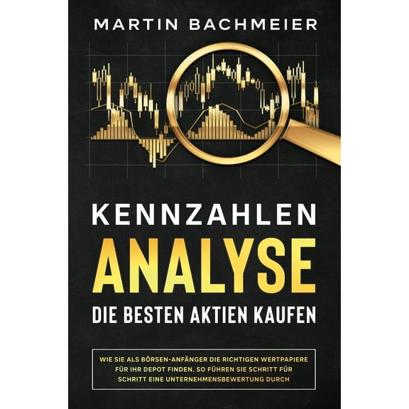 Kennzahlen-Analyse - Die besten Aktien kaufen: Wie Sie als Börsen-Anfänger die richtigen Wertpapiere für Ihr Depot finde, (Paperback)