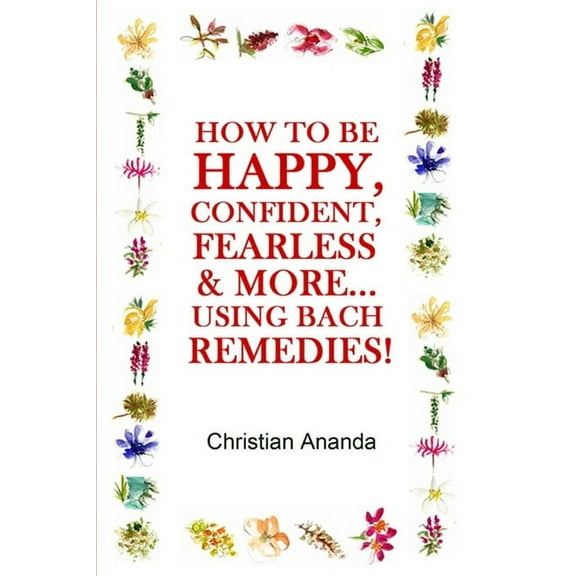 How to be Happy, Confident, Fearless & more... using the Bach Remedies! (Paperback)