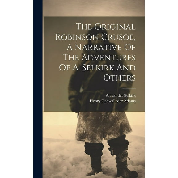 The Original Robinson Crusoe, A Narrative Of The Adventures Of A. Selkirk And Others (Hardcover)