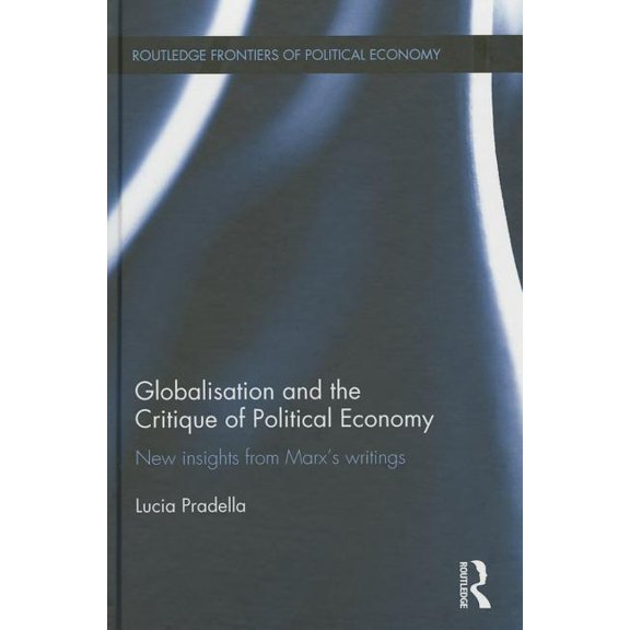 Routledge Frontiers of Political Economy Globalization and the Critique of Political Economy: New Insights from Marxʼs Writings, (Hardcover)