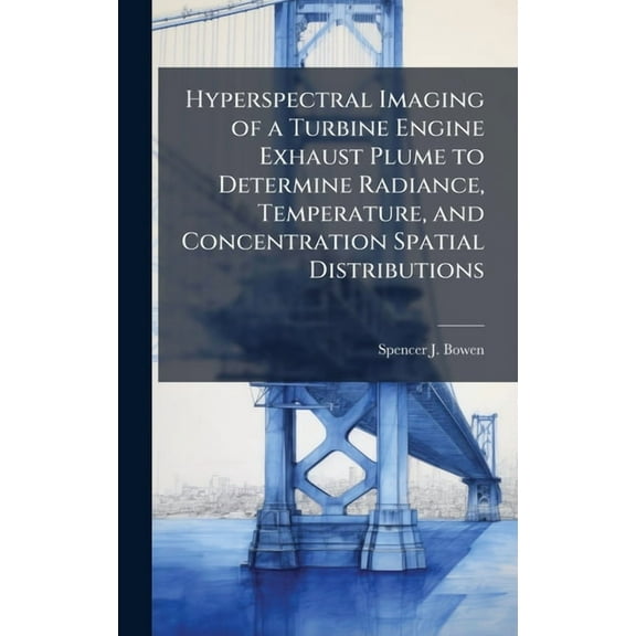 Hyperspectral Imaging of a Turbine Engine Exhaust Plume to Determine Radiance, Temperature, and Concentration Spatial Di, (Hardcover)