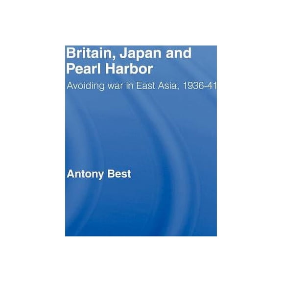 Britain, Japan and Pearl Harbour: Avoiding War in East Asia, 1936-1941, (Hardcover)