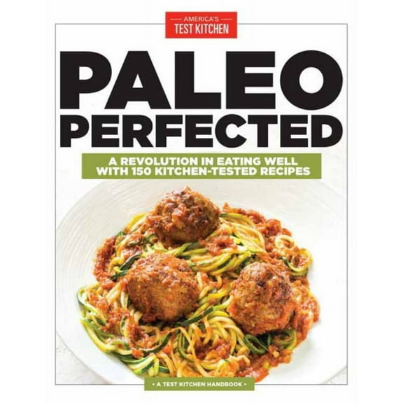 Paleo Perfected: A Revolution in Eating Well with 150 Kitchen-Tested Recipes