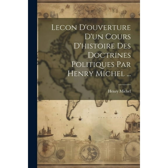 Lecon D'ouverture D'un Cours D'histoire Des Doctrines Politiques Par Henry Michel ... (Paperback)