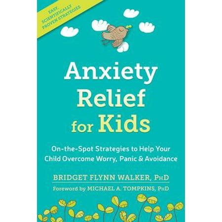 Anxiety Relief for Kids : On-the-Spot Strategies to Help Your Child Overcome Worry, Panic, and