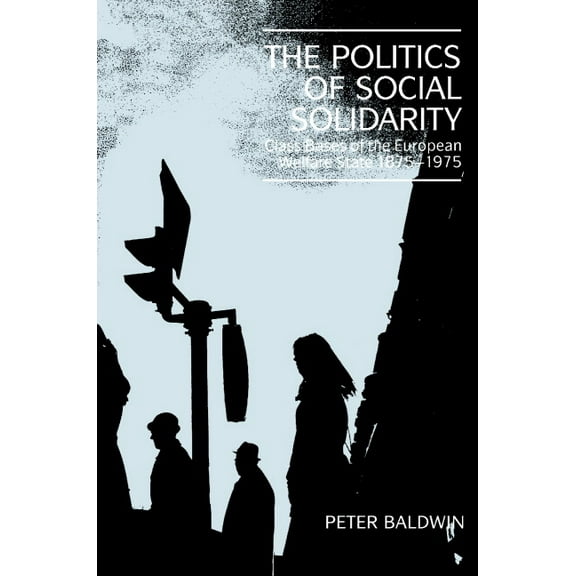 Class Bases of the European Welfare Stat The Politics of Social Solidarity: Class Bases of the European Welfare State, 1875 1975, (Paperback)