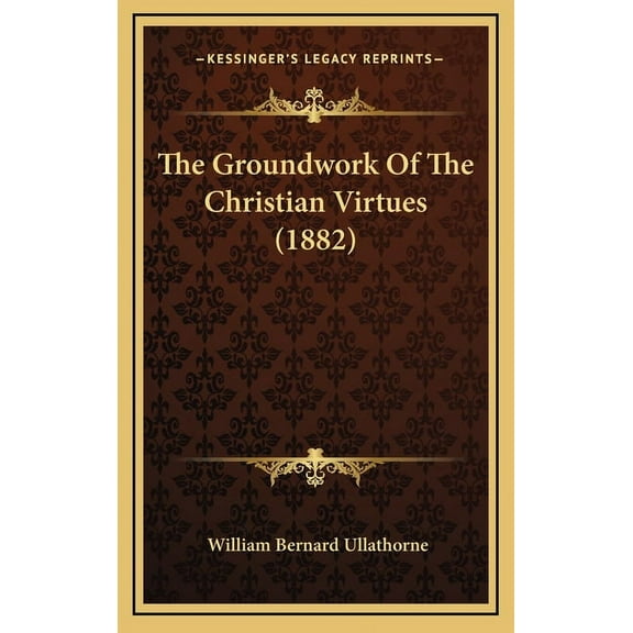 The Groundwork Of The Christian Virtues (1882), (Hardcover)