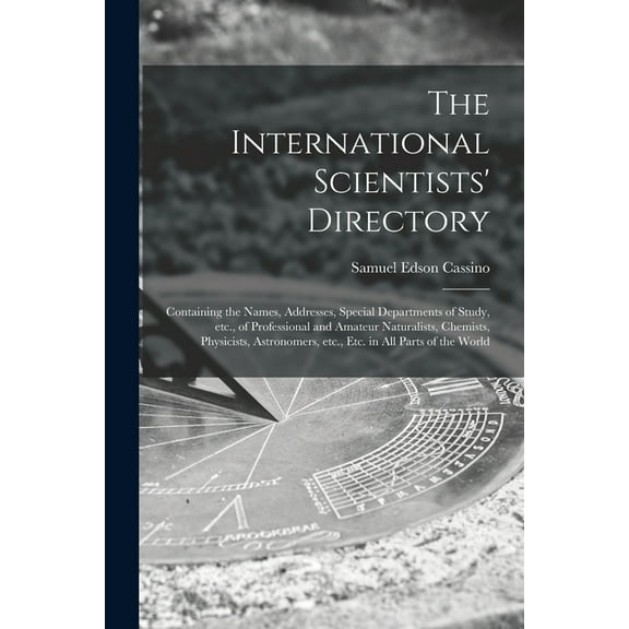 The International Scientists' Directory : Containing the Names, Addresses, Special Departments of Study, Etc., of Professional and Amateur Naturalists, Chemists, Physicists, Astronomers, Etc., Etc. in All Parts of the World (Paperback)