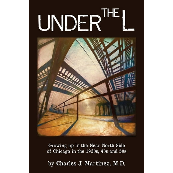 Under the L: A Chronicle of Growing up in the Near North Side of Chicago in the 1930s, 1940s and 1950s, (Paperback)