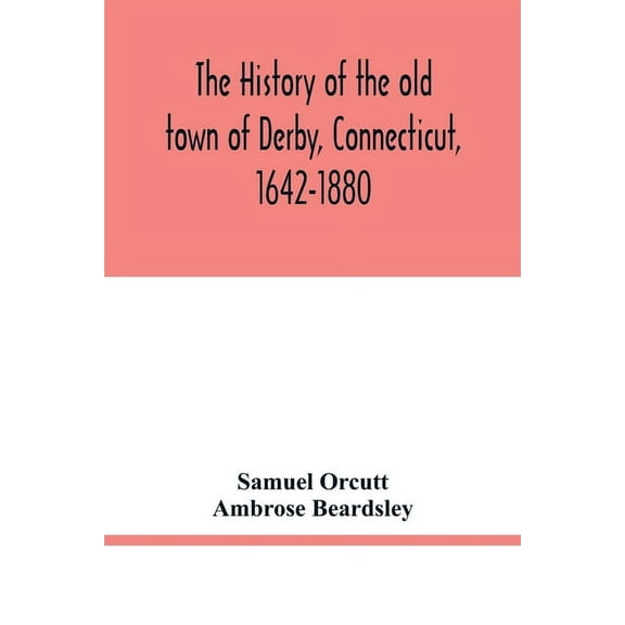 The history of the old town of Derby, Connecticut, 1642-1880. With biographies and genealogies, (Paperback)