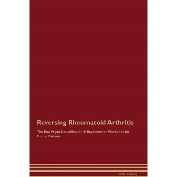 Reversing Rheumatoid Arthritis The Raw Vegan Detoxification & Regeneration Workbook for Curing Patients., (Paperback)