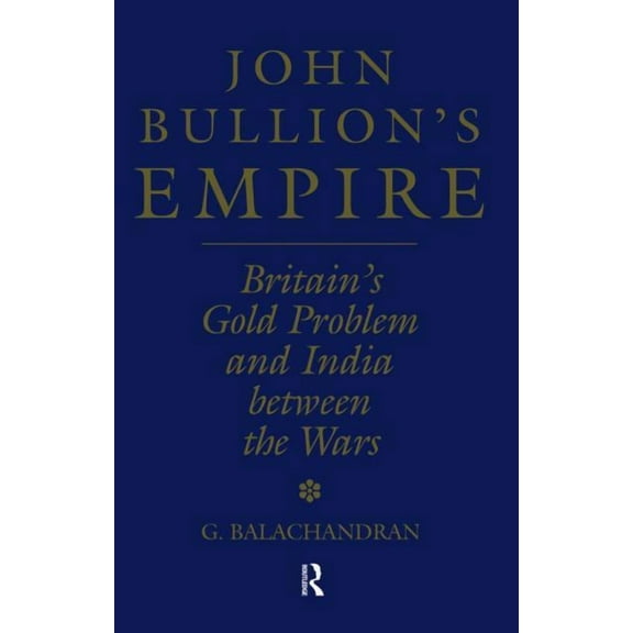 John Bullion's Empire: Britain's Gold Problem and India Between the Wars, (Paperback)
